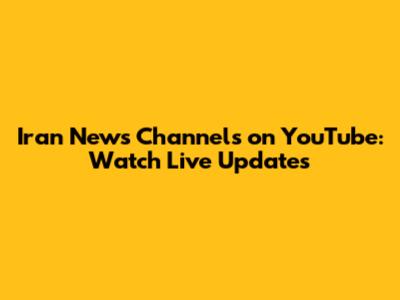 Iran News Channels on YouTube: Watch Live Updates