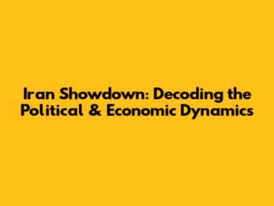 Iran Showdown: Decoding the Political & Economic Dynamics