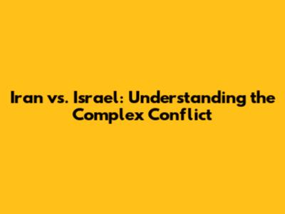 Iran vs. Israel: Understanding the Complex Conflict