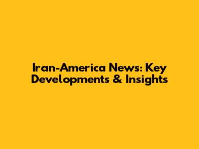 Iran-America News: Key Developments & Insights