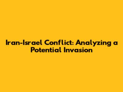 Iran-Israel Conflict: Analyzing a Potential Invasion