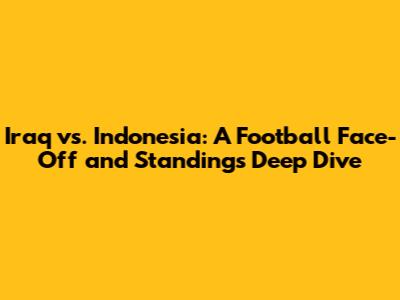 Iraq vs. Indonesia: A Football Face-Off and Standings Deep Dive