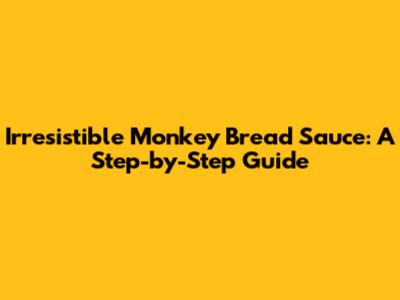 Irresistible Monkey Bread Sauce: A Step-by-Step Guide