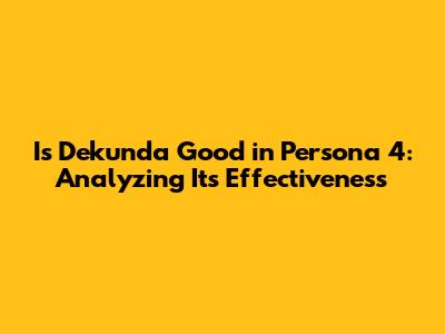 Is Dekunda Good in Persona 4: Analyzing Its Effectiveness