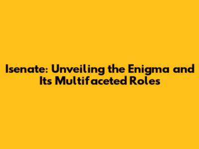 Isenate: Unveiling the Enigma and Its Multifaceted Roles
