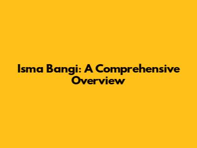 Isma Bangi: A Comprehensive Overview