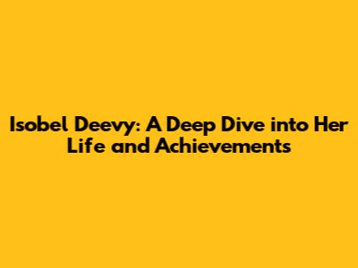 Isobel Deevy: A Deep Dive into Her Life and Achievements