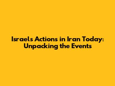 Israel's Actions in Iran Today: Unpacking the Events