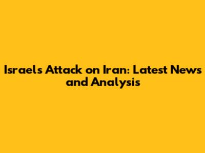 Israel's Attack on Iran: Latest News and Analysis