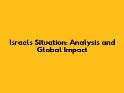 Israel's Situation: Analysis and Global Impact