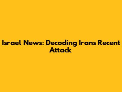 Israel News: Decoding Iran's Recent Attack