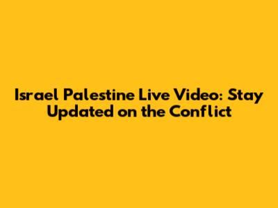 Israel Palestine Live Video: Stay Updated on the Conflict