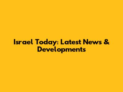 Israel Today: Latest News & Developments
