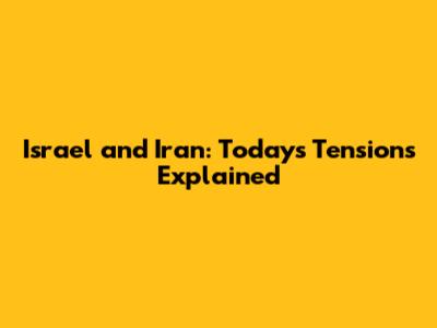 Israel and Iran: Today's Tensions Explained