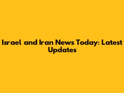 Israel and Iran News Today: Latest Updates