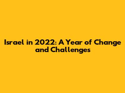 Israel in 2022: A Year of Change and Challenges