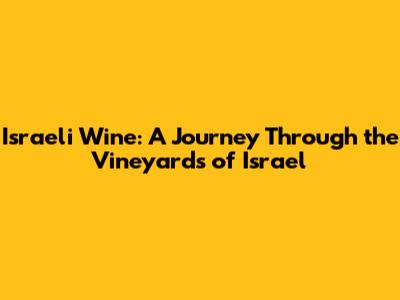 Israeli Wine: A Journey Through the Vineyards of Israel