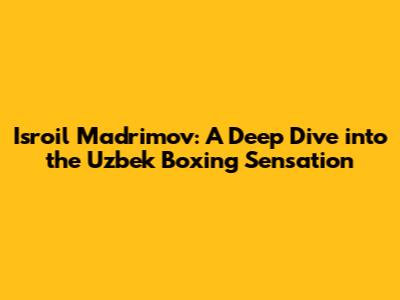 Isroil Madrimov: A Deep Dive into the Uzbek Boxing Sensation