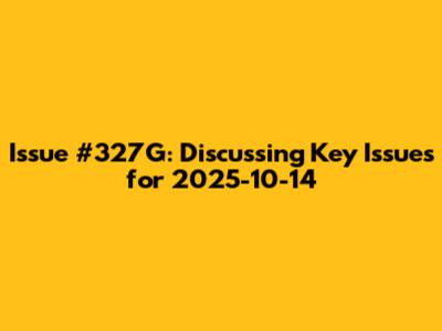 Issue #327G: Discussing Key Issues for 2025-10-14