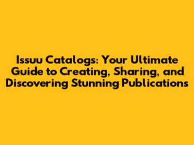 Issuu Catalogs: Your Ultimate Guide to Creating, Sharing, and Discovering Stunning Publications