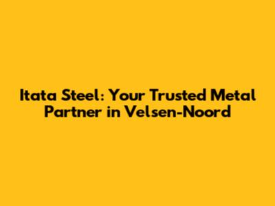 Itata Steel: Your Trusted Metal Partner in Velsen-Noord