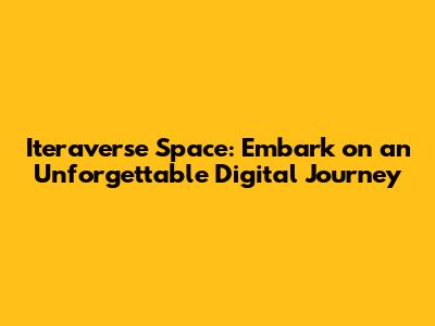 Iteraverse Space: Embark on an Unforgettable Digital Journey