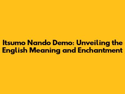 Itsumo Nando Demo: Unveiling the English Meaning and Enchantment