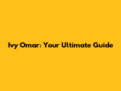 Ivy Omar: Your Ultimate Guide