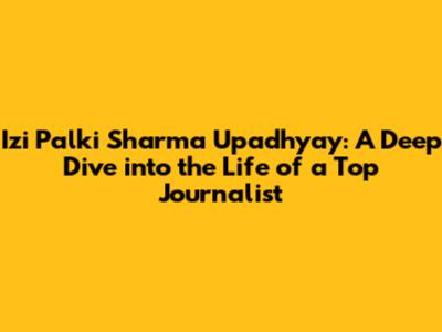 Izi Palki Sharma Upadhyay: A Deep Dive into the Life of a Top Journalist