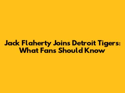 Jack Flaherty Joins Detroit Tigers: What Fans Should Know