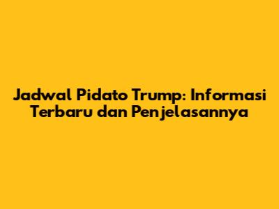 Jadwal Pidato Trump: Informasi Terbaru dan Penjelasannya