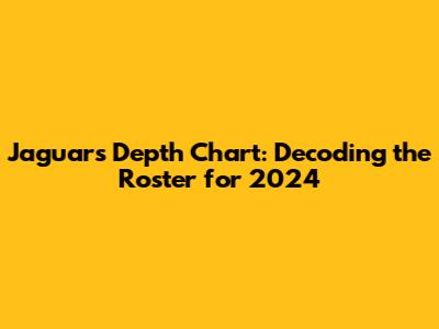 Jaguars Depth Chart: Decoding the Roster for 2024