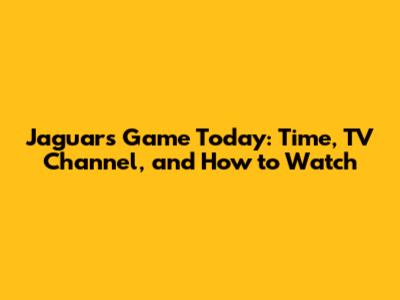 Jaguars Game Today: Time, TV Channel, and How to Watch
