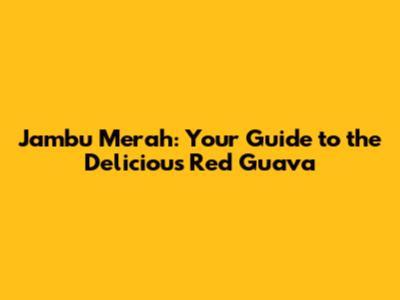 Jambu Merah: Your Guide to the Delicious Red Guava