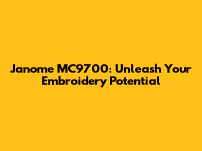 Janome MC9700: Unleash Your Embroidery Potential