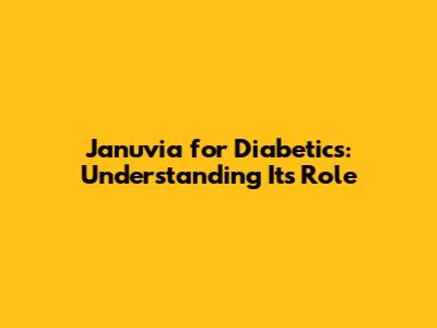 Januvia for Diabetics: Understanding Its Role
