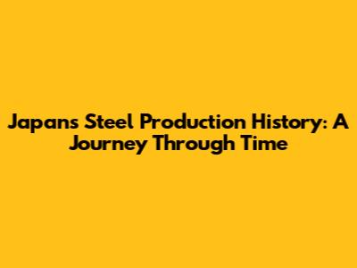 Japan's Steel Production History: A Journey Through Time