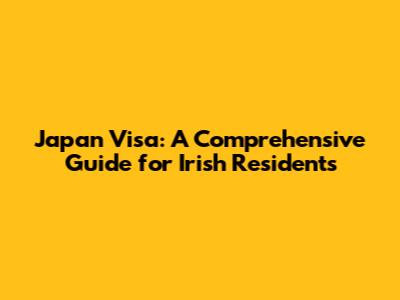Japan Visa: A Comprehensive Guide for Irish Residents