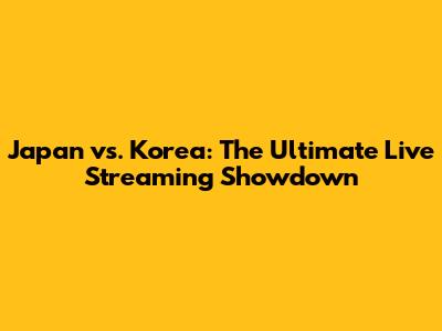 Japan vs. Korea: The Ultimate Live Streaming Showdown