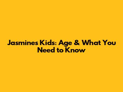 Jasmine's Kids: Age & What You Need to Know