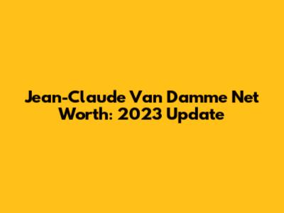 Jean-Claude Van Damme Net Worth: 2023 Update