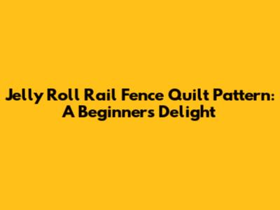 Jelly Roll Rail Fence Quilt Pattern: A Beginner's Delight