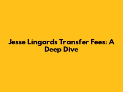 Jesse Lingard's Transfer Fees: A Deep Dive