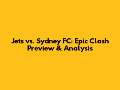 Jets vs. Sydney FC: Epic Clash Preview & Analysis