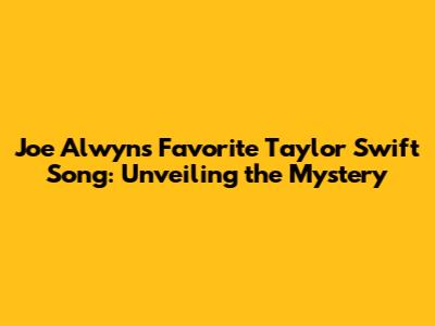 Joe Alwyn's Favorite Taylor Swift Song: Unveiling the Mystery