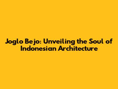 Joglo Bejo: Unveiling the Soul of Indonesian Architecture
