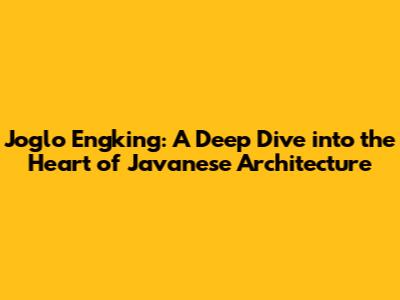 Joglo Engking: A Deep Dive into the Heart of Javanese Architecture