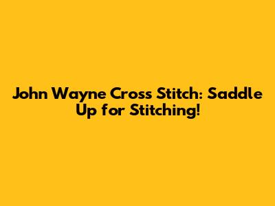 John Wayne Cross Stitch: Saddle Up for Stitching!