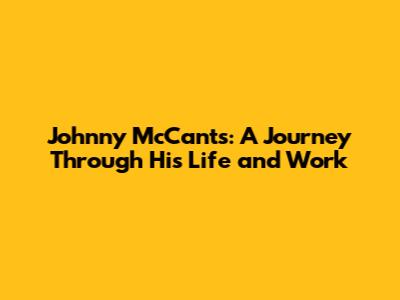 Johnny McCants: A Journey Through His Life and Work