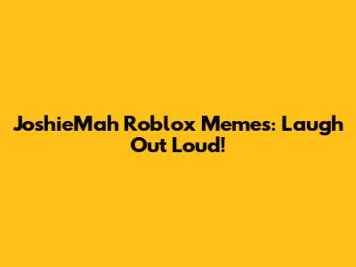 JoshieMah Roblox Memes: Laugh Out Loud!